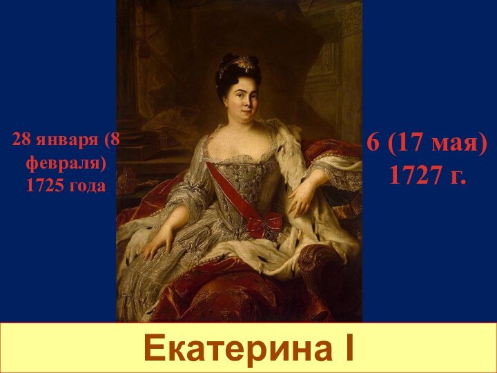 Екатерина I28 января (8 февраля) 1725 года 6 (17 мая) 1727 г.