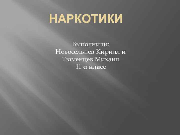 НаркотикиВыполнили:Новосельцев Кирилл иТюменцев Михаил11 α класс