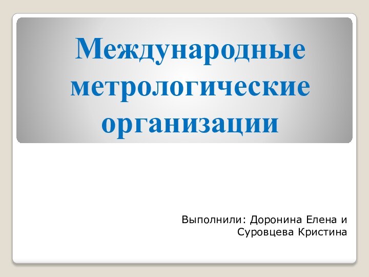 Международные метрологические организацииВыполнили: Доронина Елена и Суровцева Кристина