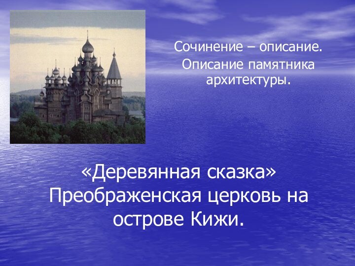 «Деревянная сказка» Преображенская церковь на острове Кижи.Сочинение – описание.Описание памятника архитектуры.