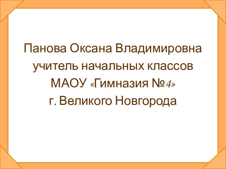 Панова Оксана Владимировнаучитель начальных классов МАОУ «Гимназия №4»г. Великого Новгорода