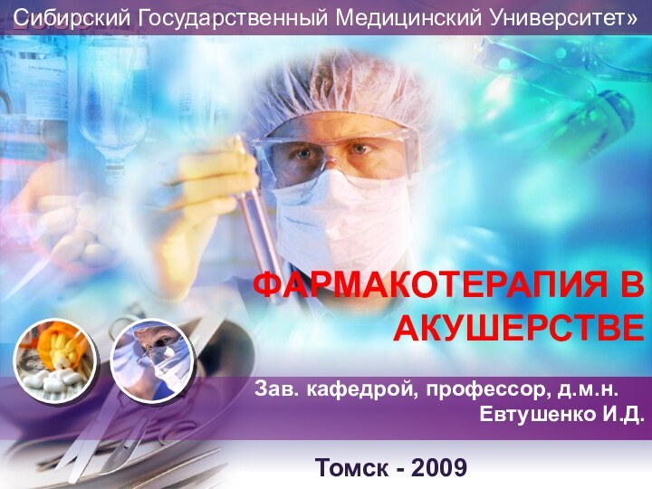 Сибирский Государственный Медицинский Университет»Зав. кафедрой, профессор, д.м.н.	Евтушенко И.Д.Томск - 2009ФАРМАКОТЕРАПИЯ В АКУШЕРСТВЕ