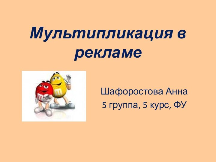 Мультипликация в рекламеШафоростова Анна5 группа, 5 курс, ФУ