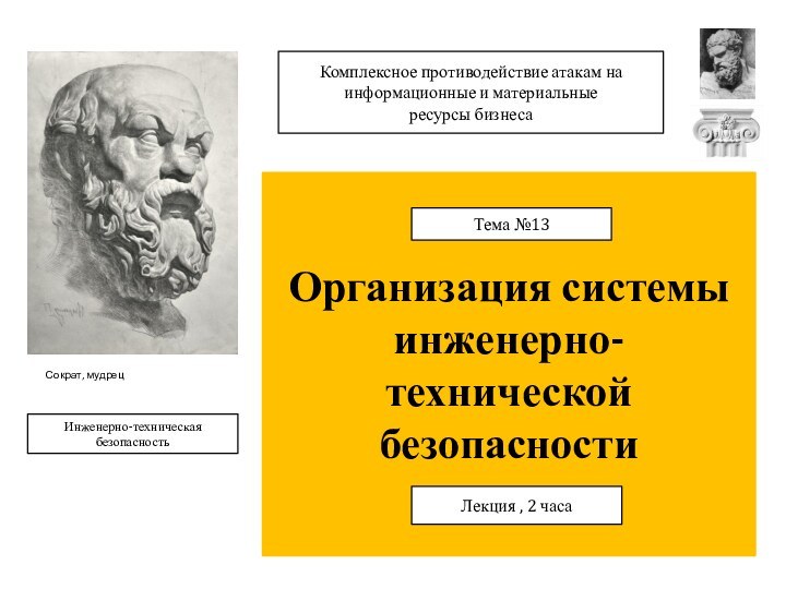 Организация системы инженерно-технической безопасностиТема №13Лекция , 2 часаИнженерно-техническая безопасностьКомплексное противодействие атакам на