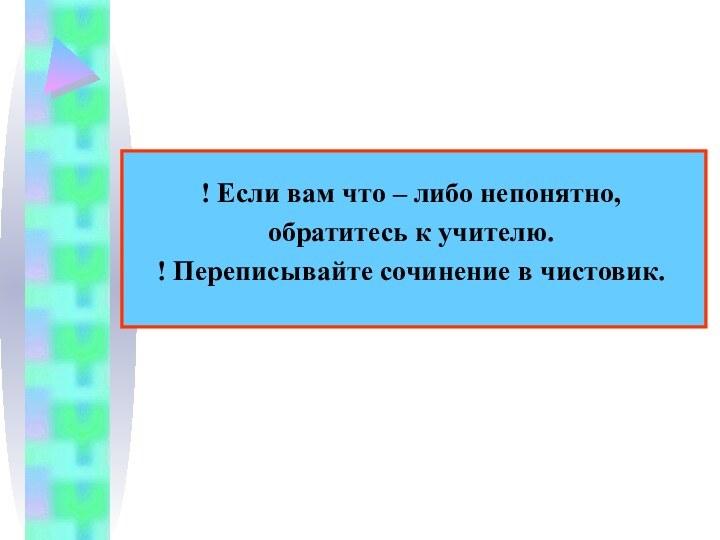 ! Если вам что – либо непонятно, обратитесь к учителю.! Переписывайте сочинение в чистовик.