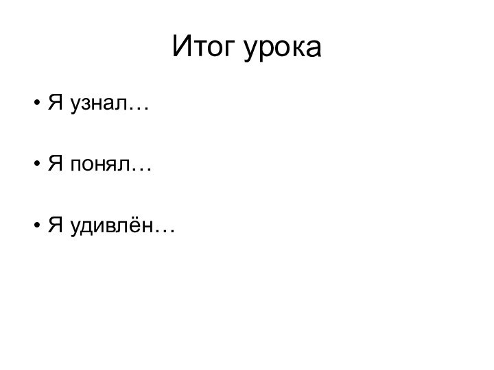 Итог урокаЯ узнал…Я понял…Я удивлён…