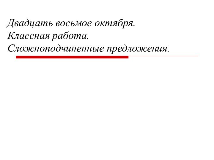 Двадцать восьмое октября. Классная работа. Сложноподчиненные предложения.