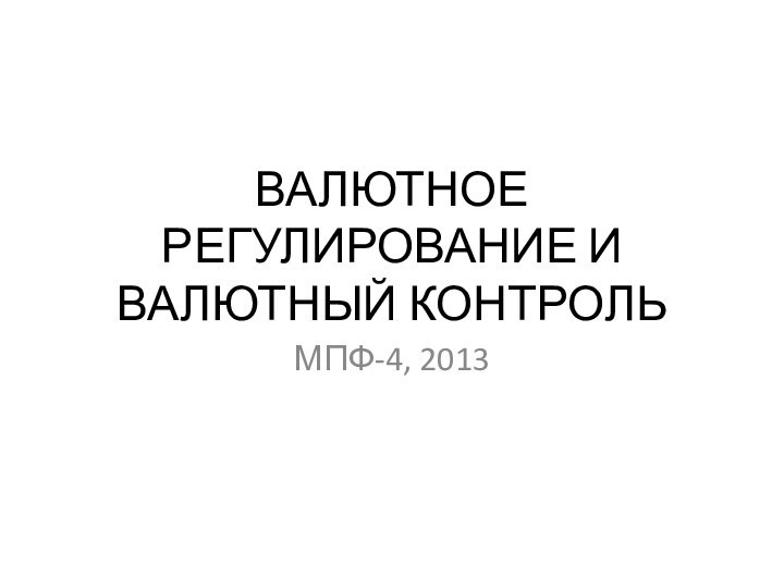 ВАЛЮТНОЕ РЕГУЛИРОВАНИЕ И ВАЛЮТНЫЙ КОНТРОЛЬМПФ-4, 2013