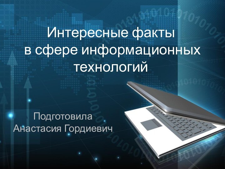 Интересные факты  в сфере информационных технологий Подготовила Анастасия Гордиевич