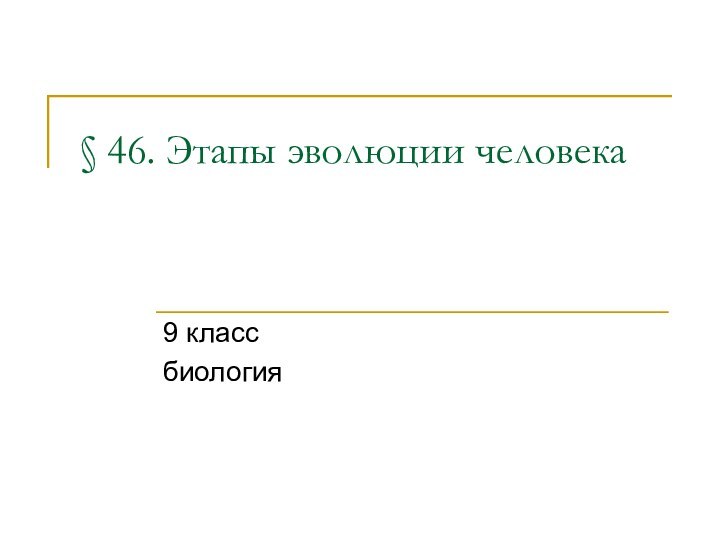 § 46. Этапы эволюции человека 9 классбиология