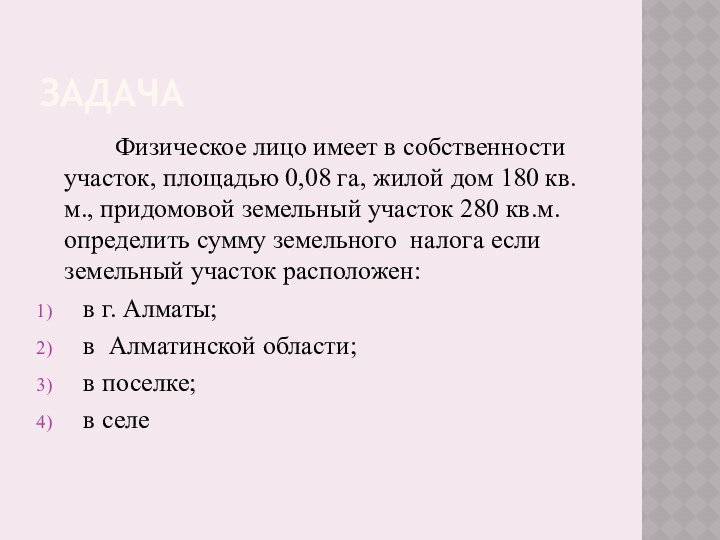 Задача		Физическое лицо имеет в собственности участок, площадью 0,08 га, жилой дом 180