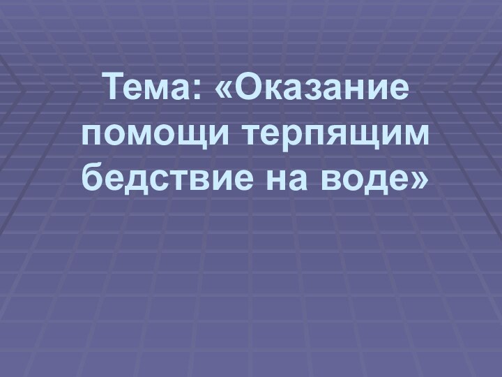 Тема: «Оказание помощи терпящим бедствие на воде»