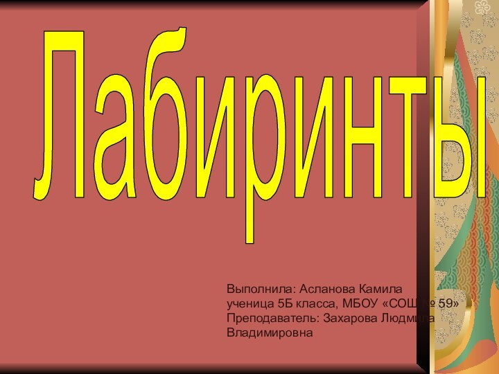 Выполнила: Асланова Камила ученица 5Б класса, МБОУ «СОШ № 59»Преподаватель: Захарова Людмила ВладимировнаЛабиринты