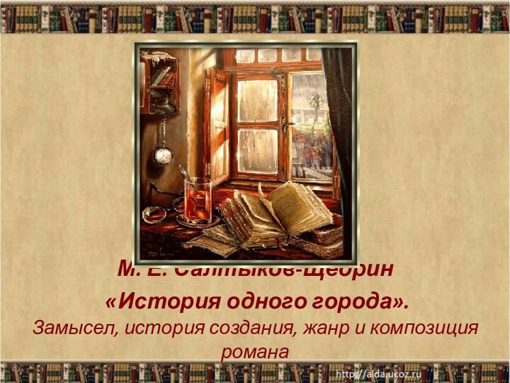 М. Е. Салтыков-Щедрин  «История одного города».  Замысел, история создания, жанр и композиция романа