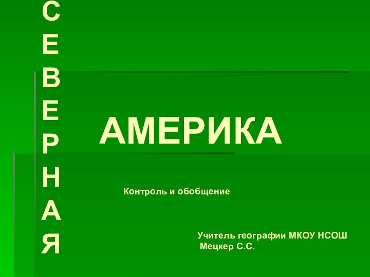 АМЕРИКАУчитель географии МКОУ НСОШ Мецкер С.С.СЕ В Е Р Н А ЯКонтроль и обобщение