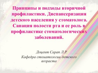 Принципы и подходы вторичной профилактики. Диспансеризация детского населения у стоматолога. Санация полости рта и ее роль в профилактике стоматологических заболеваний.