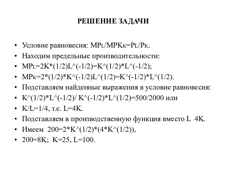 РЕШЕНИЕ ЗАДАЧИУсловие равновесия: MPL/MPKK=PL/PK.Находим предельные производительности:MPL=2K*(1/2)L^(-1/2)=K^(1/2)*L^(-1/2);MPK=2*(1/2)*K^(-1/2)L^(1/2)=K^(-1/2)*L^(1/2).Подставляем найденные выражения в условие равновесия:K^(1/2)*L^(-1/2)/ K^(-1/2)*L^(1/2)=500/2000