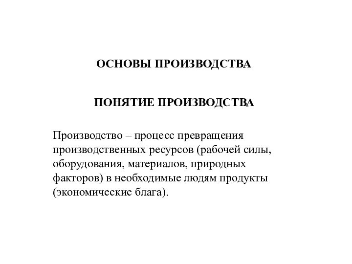 ОСНОВЫ ПРОИЗВОДСТВАПОНЯТИЕ ПРОИЗВОДСТВАПроизводство – процесс превращения производственных ресурсов (рабочей силы, оборудования, материалов,