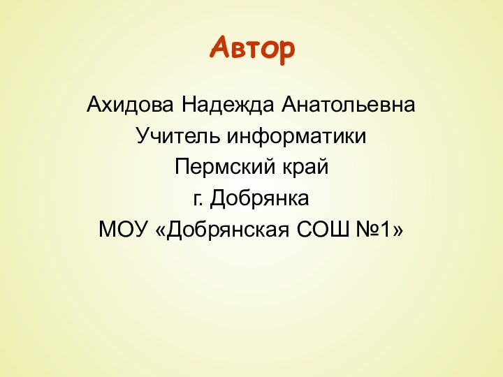 АвторАхидова Надежда АнатольевнаУчитель информатикиПермский крайг. ДобрянкаМОУ «Добрянская СОШ №1»