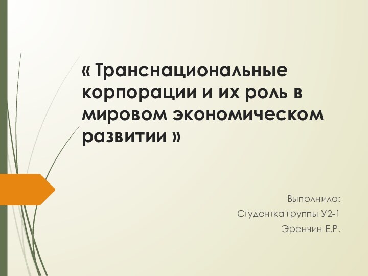 « Транснациональные корпорации и их роль в мировом экономическом развитии »   Выполнила:Студентка группы У2-1Эренчин Е.Р.