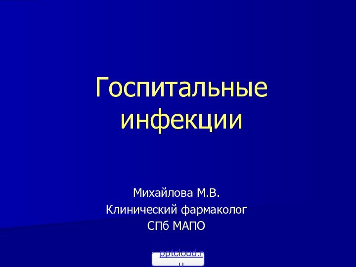 Госпитальные инфекцииМихайлова М.В.Клинический фармакологСПб МАПО