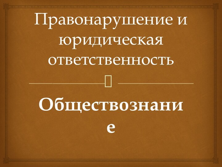 Правонарушение и юридическая ответственностьОбществознание