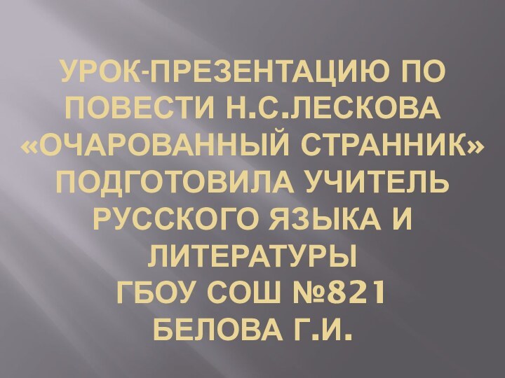 Урок-презентацию по повести Н.С.Лескова «Очарованный странник» подготовила учитель русского языка и литературы