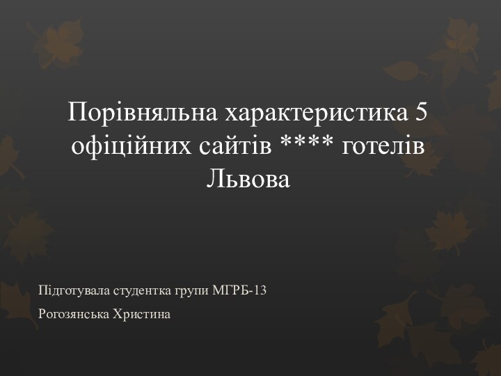 Порівняльна характеристика 5 офіційних сайтів **** готелів ЛьвоваПідготувала студентка групи МГРБ-13Рогозянська Христина