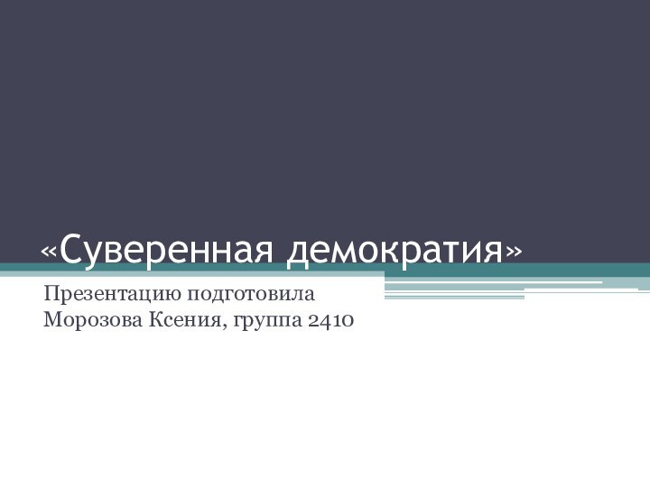 «Суверенная демократия»Презентацию подготовила Морозова Ксения, группа 2410