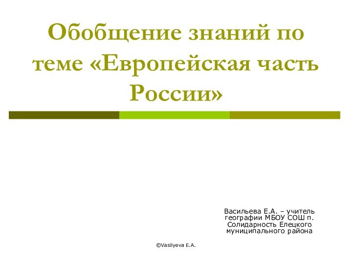 ©Vasilyeva E.A.Обобщение знаний по теме «Европейская часть России» Васильева Е.А. – учитель