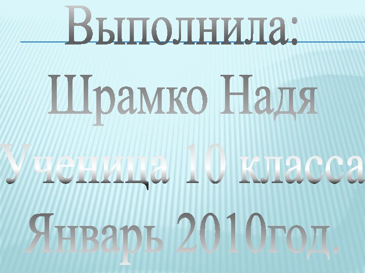 Выполнила:Шрамко НадяУченица 10 классаЯнварь 2010год.