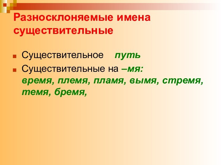 Разносклоняемые имена существительныеСуществительное  путьСуществительные на –мя:  время, племя, пламя, вымя, стремя, темя, бремя,