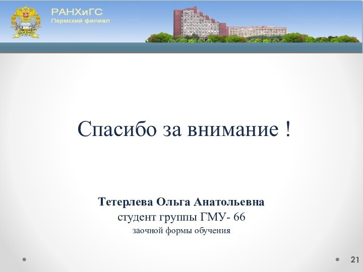 Спасибо за внимание !Тетерлева Ольга Анатольевнастудент группы ГМУ- 66 заочной формы обучения21