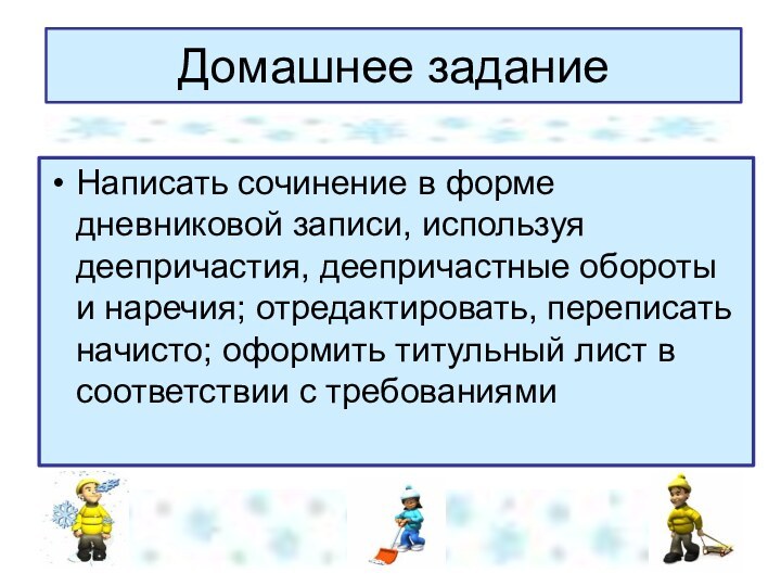 Домашнее заданиеНаписать сочинение в форме дневниковой записи, используя деепричастия, деепричастные обороты и