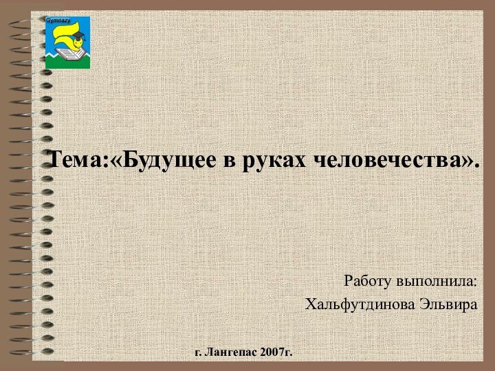 Тема:«Будущее в руках человечества». Работу выполнила:Хальфутдинова Эльвираг. Лангепас 2007г.