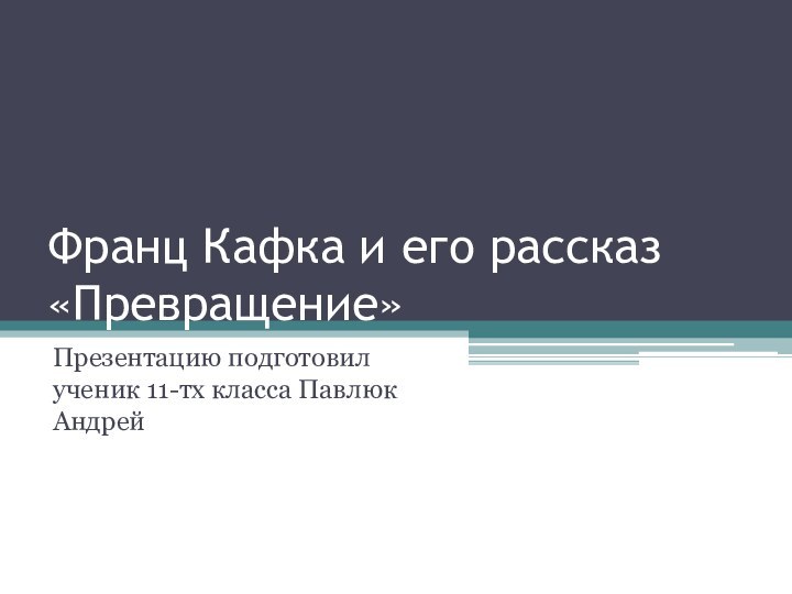 Франц Кафка и его рассказ «Превращение»Презентацию подготовил ученик 11-тх класса Павлюк Андрей