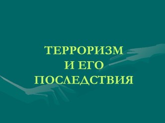 ТЕРРОРИЗМИ ЕГО ПОСЛЕДСТВИЯ