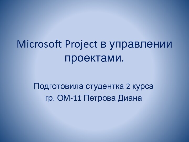 Microsoft Project в управлении проектами.Подготовила студентка 2 курса гр. ОМ-11 Петрова Диана