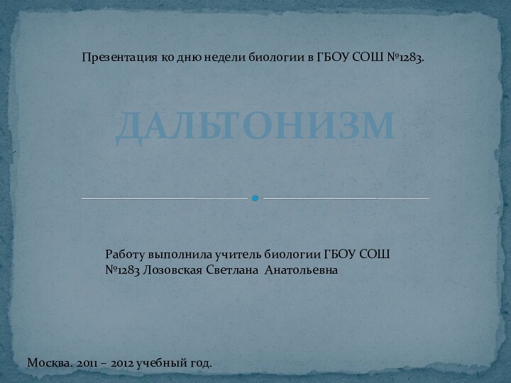 ДАЛЬТОНИЗМПрезентация ко дню недели биологии в ГБОУ СОШ №1283. Работу выполнила учитель