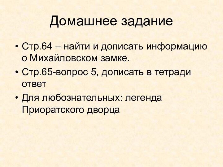 Домашнее заданиеСтр.64 – найти и дописать информацию о Михайловском замке.Стр.65-вопрос 5, дописать