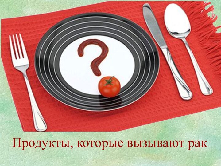 Продукты, которые вызывают рак