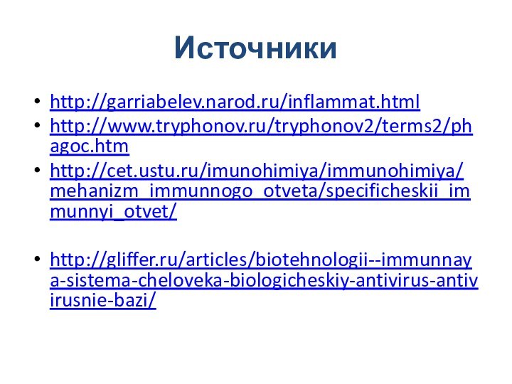 Источникиhttp://garriabelev.narod.ru/inflammat.htmlhttp://www.tryphonov.ru/tryphonov2/terms2/phagoc.htmhttp://cet.ustu.ru/imunohimiya/immunohimiya/mehanizm_immunnogo_otveta/specificheskii_immunnyi_otvet/http://gliffer.ru/articles/biotehnologii--immunnaya-sistema-cheloveka-biologicheskiy-antivirus-antivirusnie-bazi/