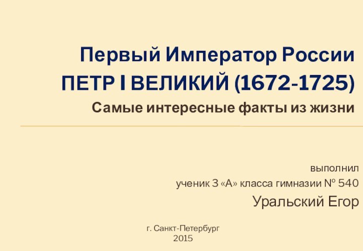 выполнил ученик 3 «А» класса гимназии № 540 Уральский ЕгорПервый Император РоссииПЕТР