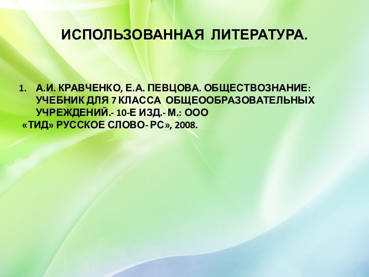 ИСПОЛЬЗОВАННАЯ ЛИТЕРАТУРА.А.И. КРАВЧЕНКО, Е.А. ПЕВЦОВА. ОБЩЕСТВОЗНАНИЕ: УЧЕБНИК ДЛЯ 7 КЛАССА ОБЩЕООБРАЗОВАТЕЛЬНЫХ УЧРЕЖДЕНИЙ.-