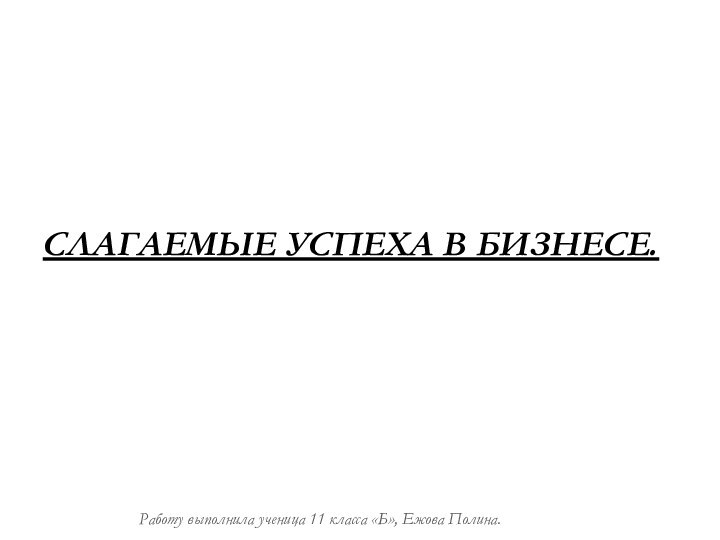 Слагаемые успеха в бизнесе.Работу выполнила ученица 11 класса «Б», Ежова Полина.