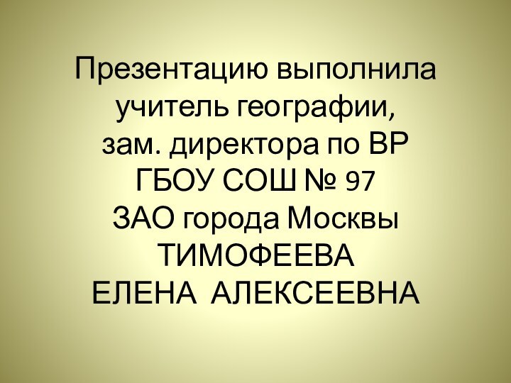 Презентацию выполнила  учитель географии, зам. директора по ВР  ГБОУ СОШ