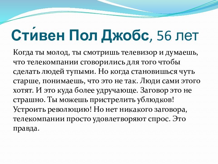 Сти́вен Пол Джобс, 56 летКогда ты молод, ты смотришь телевизор и думаешь,