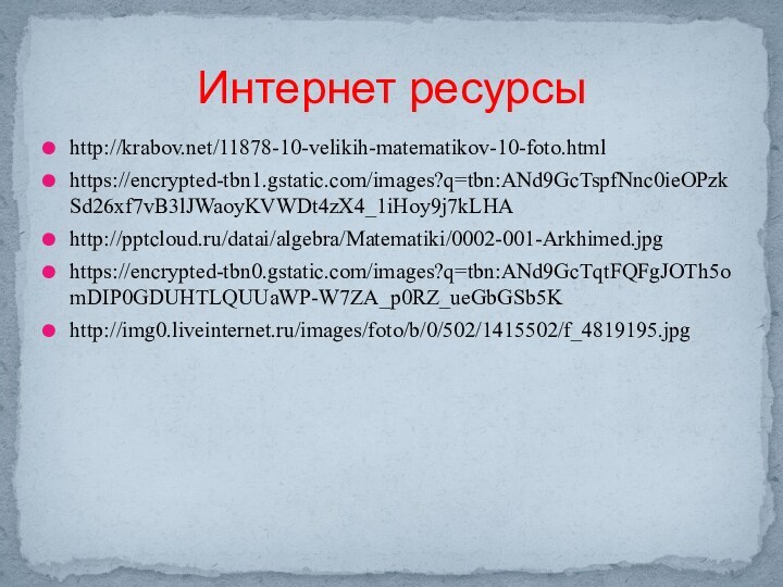 http://krabov.net/11878-10-velikih-matematikov-10-foto.htmlhttps://encrypted-tbn1.gstatic.com/images?q=tbn:ANd9GcTspfNnc0ieOPzkSd26xf7vB3lJWaoyKVWDt4zX4_1iHoy9j7kLHAhttp:///datai/algebra/Matematiki/0002-001-Arkhimed.jpghttps://encrypted-tbn0.gstatic.com/images?q=tbn:ANd9GcTqtFQFgJOTh5omDIP0GDUHTLQUUaWP-W7ZA_p0RZ_ueGbGSb5Khttp://img0.liveinternet.ru/images/foto/b/0/502/1415502/f_4819195.jpgИнтернет ресурсы