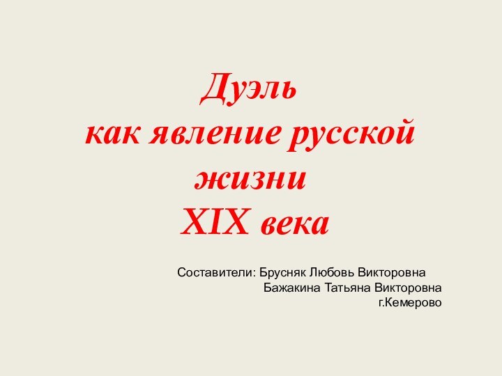 Дуэль  как явление русской жизни  XIX векаСоставители: Брусняк Любовь ВикторовнаБажакина Татьяна Викторовнаг.Кемерово