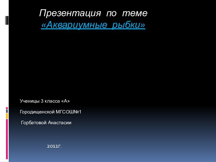 Презентация по теме «Аквариумные рыбки»  Ученицы 3 класса «А»  Городищенской